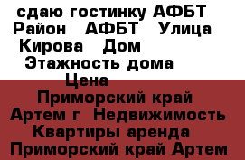 сдаю гостинку АФБТ › Район ­ АФБТ › Улица ­ Кирова › Дом ­ 150-152 › Этажность дома ­ 9 › Цена ­ 8 000 - Приморский край, Артем г. Недвижимость » Квартиры аренда   . Приморский край,Артем г.